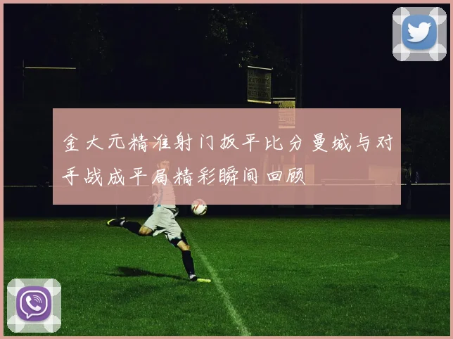 金大元精准射门扳平比分曼城与对手战成平局精彩瞬间回顾